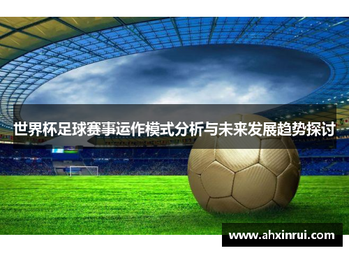 世界杯足球赛事运作模式分析与未来发展趋势探讨
