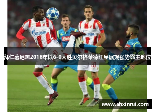 拜仁慕尼黑2018年以6-0大胜贝尔格莱德红星展现强势霸主地位