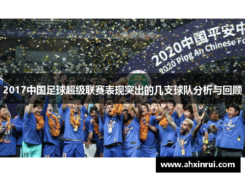 2017中国足球超级联赛表现突出的几支球队分析与回顾