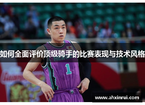 如何全面评价顶级骑手的比赛表现与技术风格