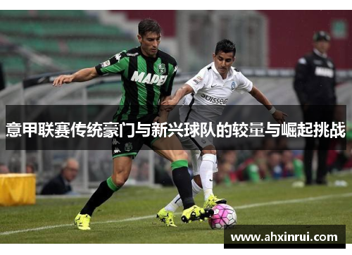 意甲联赛传统豪门与新兴球队的较量与崛起挑战