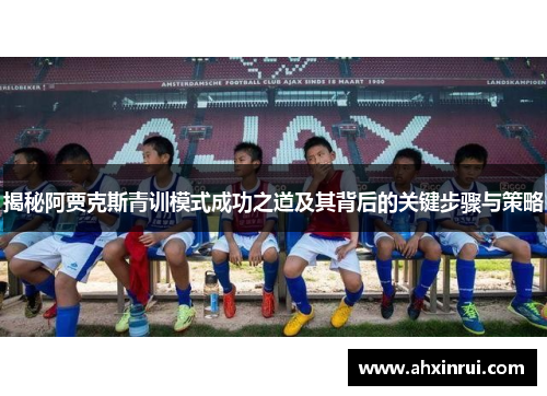揭秘阿贾克斯青训模式成功之道及其背后的关键步骤与策略
