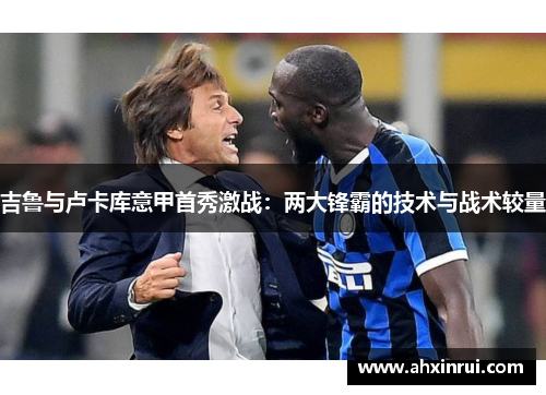 吉鲁与卢卡库意甲首秀激战：两大锋霸的技术与战术较量