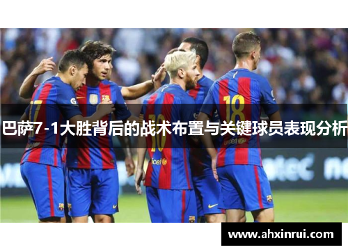 巴萨7-1大胜背后的战术布置与关键球员表现分析