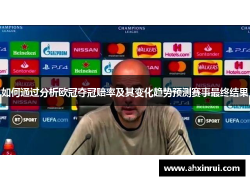 如何通过分析欧冠夺冠赔率及其变化趋势预测赛事最终结果