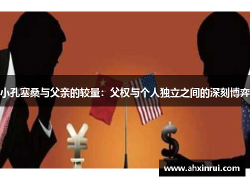 小孔塞桑与父亲的较量：父权与个人独立之间的深刻博弈