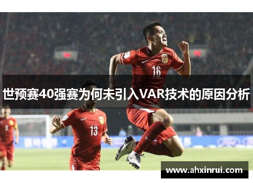 世预赛40强赛为何未引入VAR技术的原因分析