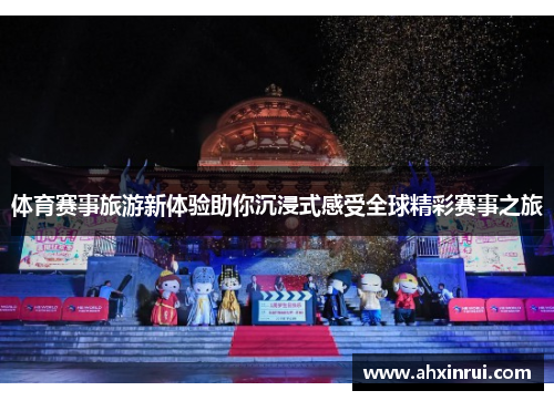 体育赛事旅游新体验助你沉浸式感受全球精彩赛事之旅