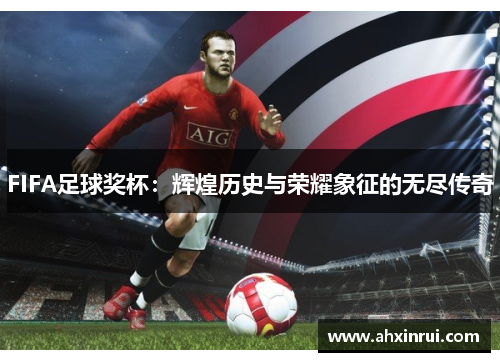 FIFA足球奖杯：辉煌历史与荣耀象征的无尽传奇