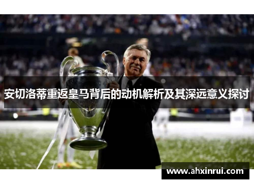 安切洛蒂重返皇马背后的动机解析及其深远意义探讨
