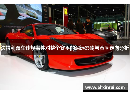 法拉利双车违规事件对整个赛季的深远影响与赛季走向分析