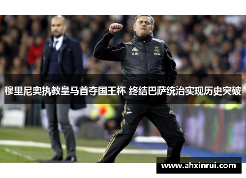 穆里尼奥执教皇马首夺国王杯 终结巴萨统治实现历史突破