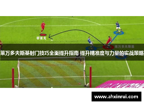 莱万多夫斯基射门技巧全面提升指南 提升精准度与力量的实战策略