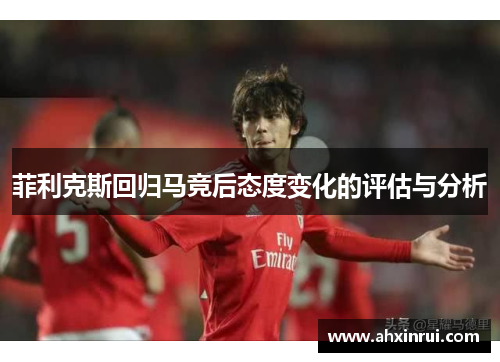 菲利克斯回归马竞后态度变化的评估与分析