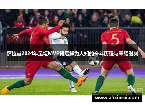 萨拉赫2024年足坛MVP背后鲜为人知的奋斗历程与荣耀时刻
