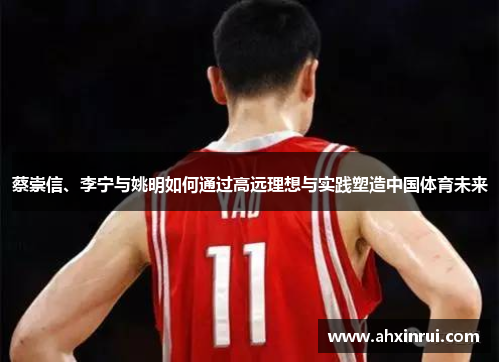 蔡崇信、李宁与姚明如何通过高远理想与实践塑造中国体育未来