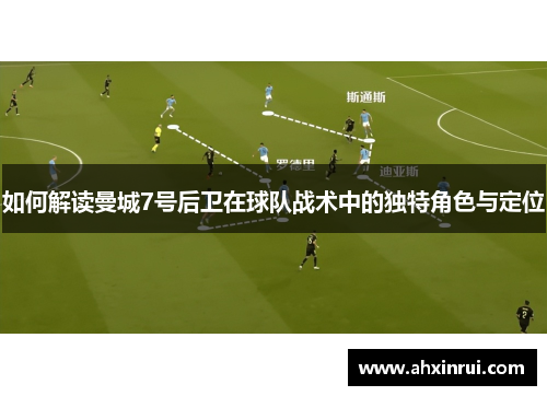 如何解读曼城7号后卫在球队战术中的独特角色与定位