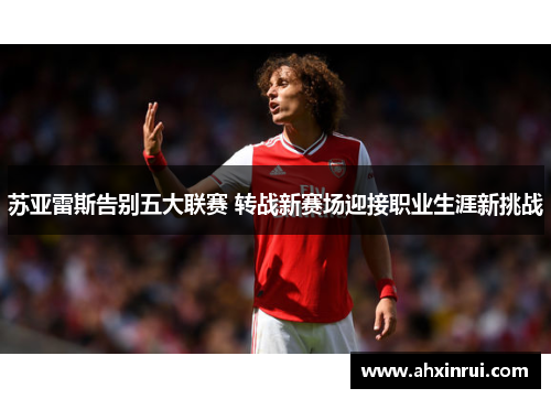 苏亚雷斯告别五大联赛 转战新赛场迎接职业生涯新挑战
