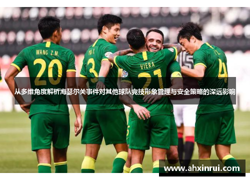 从多维角度解析海瑟尔关事件对其他球队竞技形象管理与安全策略的深远影响