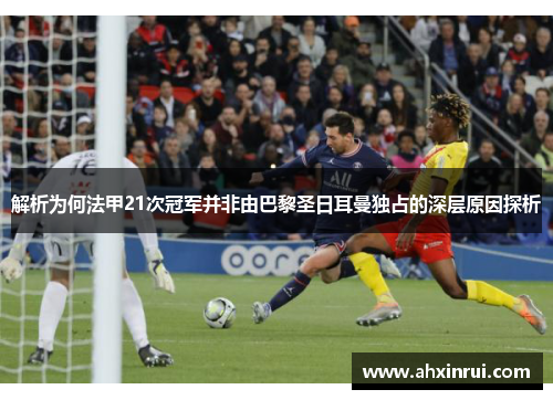 解析为何法甲21次冠军并非由巴黎圣日耳曼独占的深层原因探析 解析为何法甲21次冠军并非由巴黎圣日耳曼独占的深层原因探析