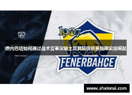 费内巴切如何通过战术变革突破土耳其超级联赛局限实现崛起 费内巴切如何通过战术变革突破土耳其超级联赛局限实现崛起