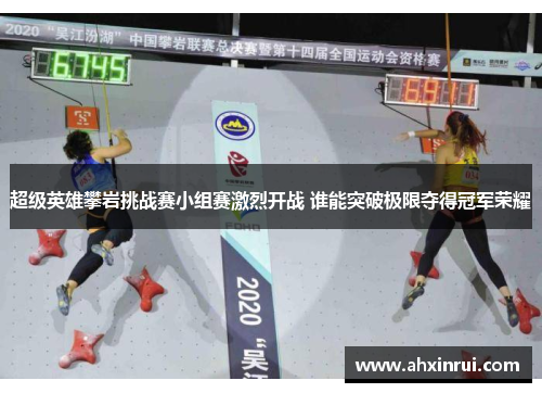 超级英雄攀岩挑战赛小组赛激烈开战 谁能突破极限夺得冠军荣耀