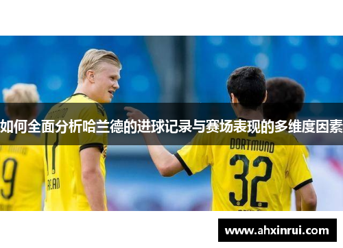 如何全面分析哈兰德的进球记录与赛场表现的多维度因素