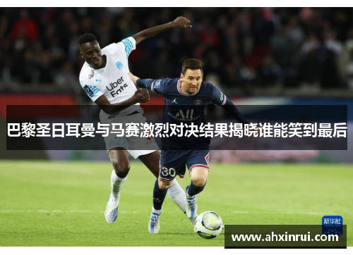 巴黎圣日耳曼与马赛激烈对决结果揭晓谁能笑到最后