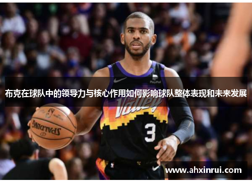 布克在球队中的领导力与核心作用如何影响球队整体表现和未来发展
