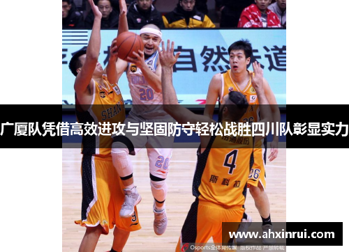 广厦队凭借高效进攻与坚固防守轻松战胜四川队彰显实力
