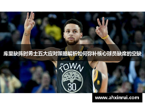 库里缺阵时勇士五大应对策略解析如何弥补核心球员缺席的空缺