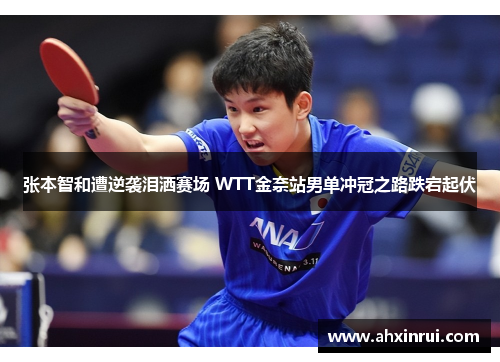 张本智和遭逆袭泪洒赛场 WTT金奈站男单冲冠之路跌宕起伏