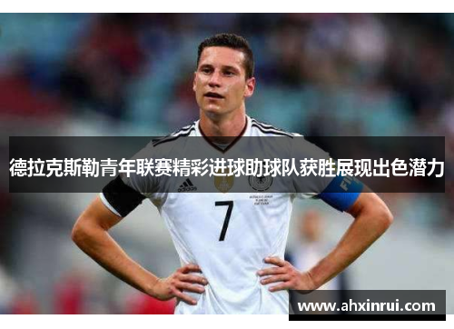 德拉克斯勒青年联赛精彩进球助球队获胜展现出色潜力