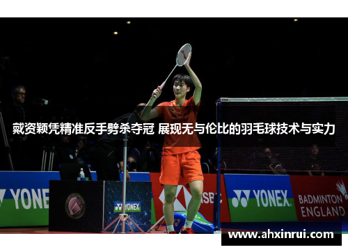 戴资颖凭精准反手劈杀夺冠 展现无与伦比的羽毛球技术与实力