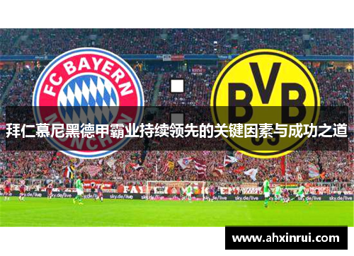 拜仁慕尼黑德甲霸业持续领先的关键因素与成功之道