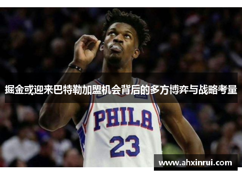 掘金或迎来巴特勒加盟机会背后的多方博弈与战略考量