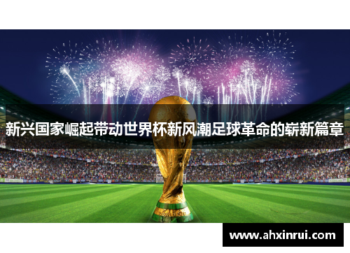 新兴国家崛起带动世界杯新风潮足球革命的崭新篇章