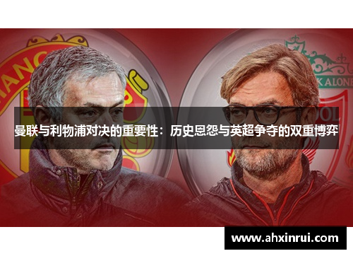 曼联与利物浦对决的重要性：历史恩怨与英超争夺的双重博弈